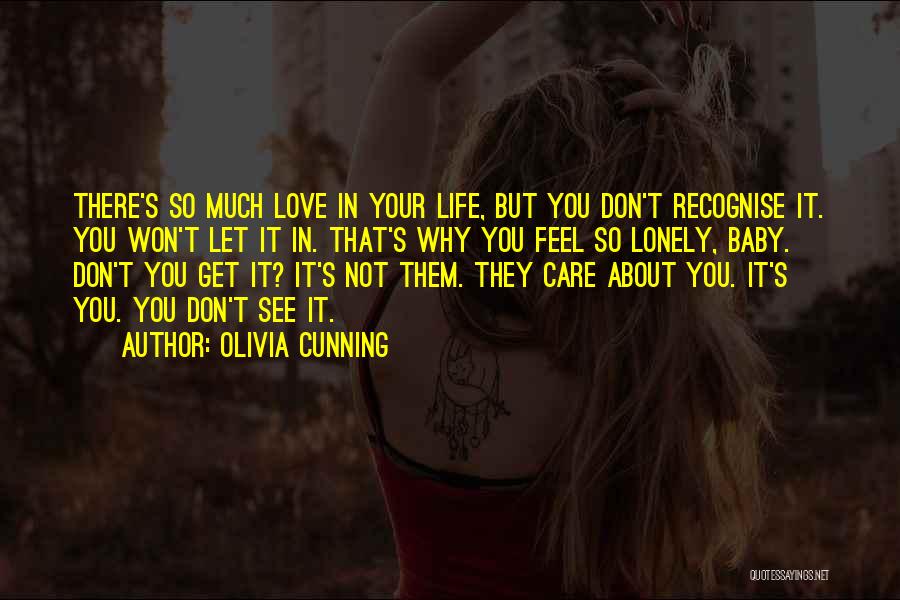 Olivia Cunning Quotes: There's So Much Love In Your Life, But You Don't Recognise It. You Won't Let It In. That's Why You