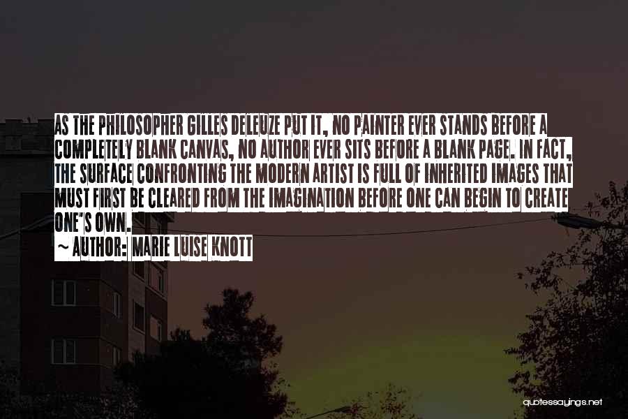 Marie Luise Knott Quotes: As The Philosopher Gilles Deleuze Put It, No Painter Ever Stands Before A Completely Blank Canvas, No Author Ever Sits