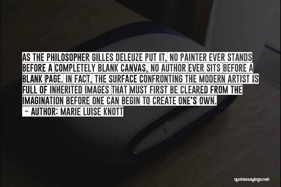 Marie Luise Knott Quotes: As The Philosopher Gilles Deleuze Put It, No Painter Ever Stands Before A Completely Blank Canvas, No Author Ever Sits