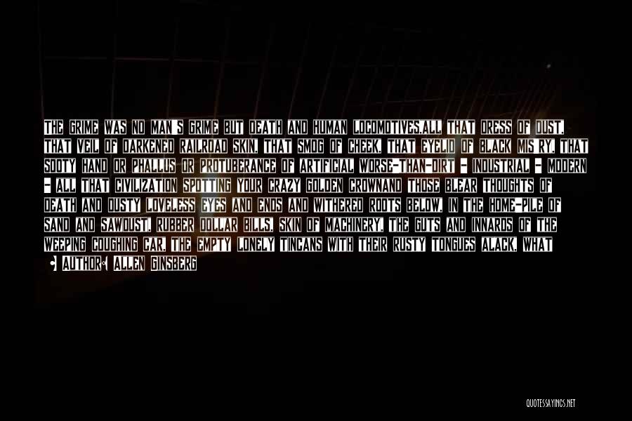 Allen Ginsberg Quotes: The Grime Was No Man's Grime But Death And Human Locomotives,all That Dress Of Dust, That Veil Of Darkened Railroad