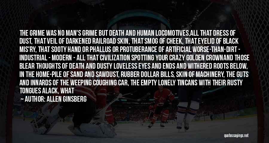Allen Ginsberg Quotes: The Grime Was No Man's Grime But Death And Human Locomotives,all That Dress Of Dust, That Veil Of Darkened Railroad
