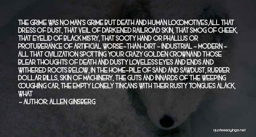 Allen Ginsberg Quotes: The Grime Was No Man's Grime But Death And Human Locomotives,all That Dress Of Dust, That Veil Of Darkened Railroad