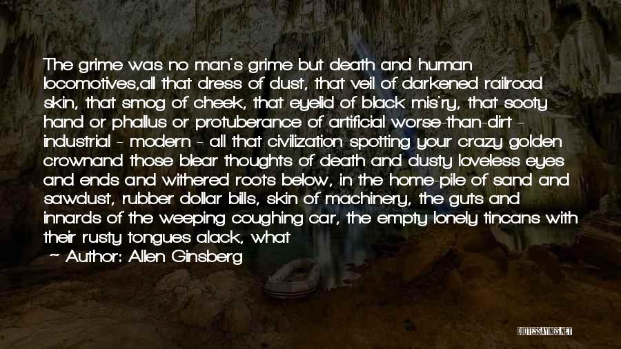 Allen Ginsberg Quotes: The Grime Was No Man's Grime But Death And Human Locomotives,all That Dress Of Dust, That Veil Of Darkened Railroad