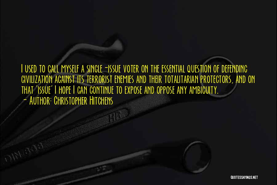 Christopher Hitchens Quotes: I Used To Call Myself A Single-issue Voter On The Essential Question Of Defending Civilization Against Its Terrorist Enemies And