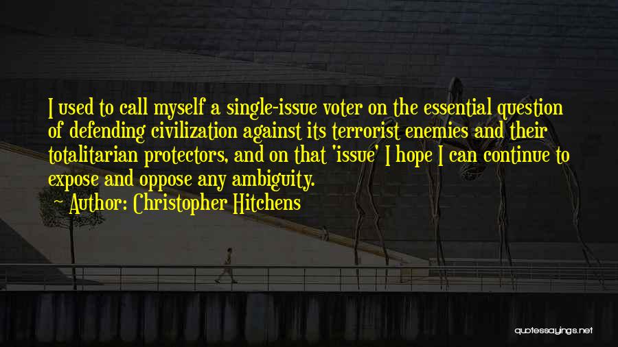 Christopher Hitchens Quotes: I Used To Call Myself A Single-issue Voter On The Essential Question Of Defending Civilization Against Its Terrorist Enemies And