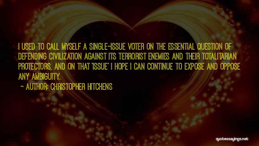 Christopher Hitchens Quotes: I Used To Call Myself A Single-issue Voter On The Essential Question Of Defending Civilization Against Its Terrorist Enemies And