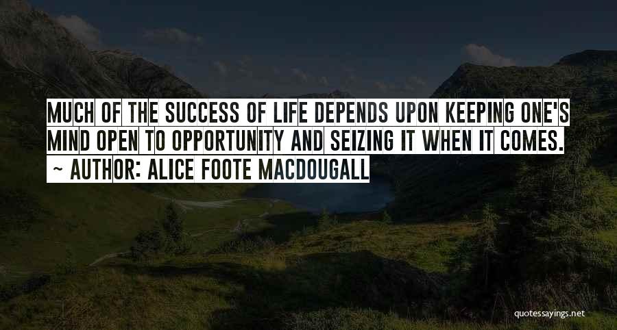 Alice Foote MacDougall Quotes: Much Of The Success Of Life Depends Upon Keeping One's Mind Open To Opportunity And Seizing It When It Comes.