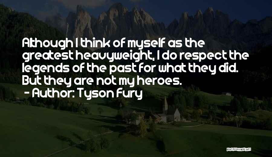 Tyson Fury Quotes: Although I Think Of Myself As The Greatest Heavyweight, I Do Respect The Legends Of The Past For What They