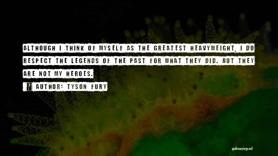 Tyson Fury Quotes: Although I Think Of Myself As The Greatest Heavyweight, I Do Respect The Legends Of The Past For What They