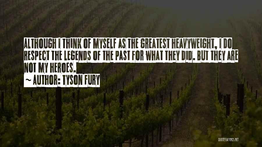 Tyson Fury Quotes: Although I Think Of Myself As The Greatest Heavyweight, I Do Respect The Legends Of The Past For What They