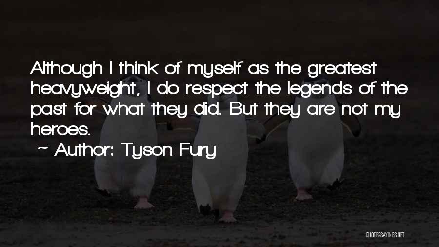 Tyson Fury Quotes: Although I Think Of Myself As The Greatest Heavyweight, I Do Respect The Legends Of The Past For What They