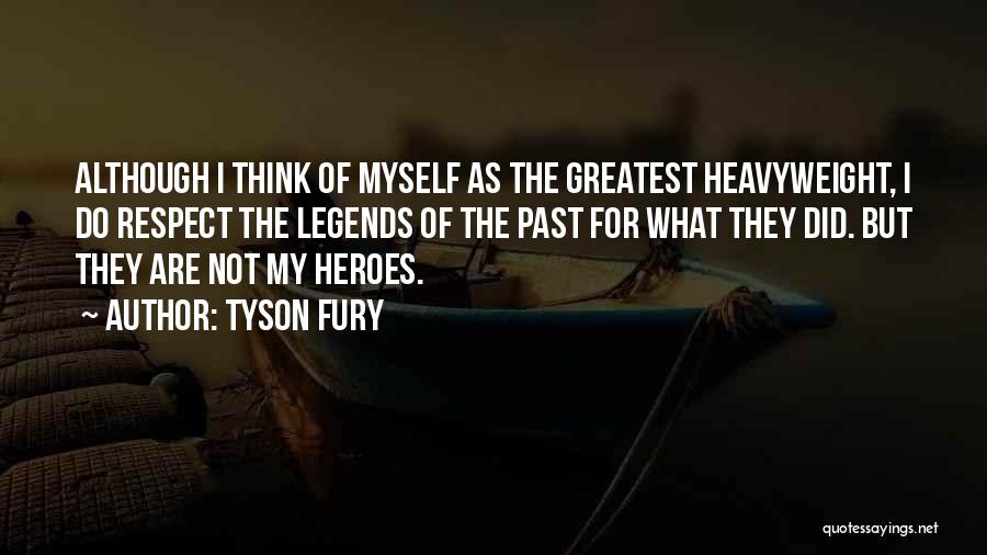 Tyson Fury Quotes: Although I Think Of Myself As The Greatest Heavyweight, I Do Respect The Legends Of The Past For What They