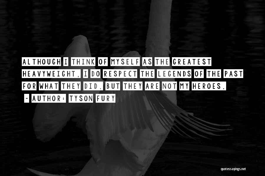 Tyson Fury Quotes: Although I Think Of Myself As The Greatest Heavyweight, I Do Respect The Legends Of The Past For What They