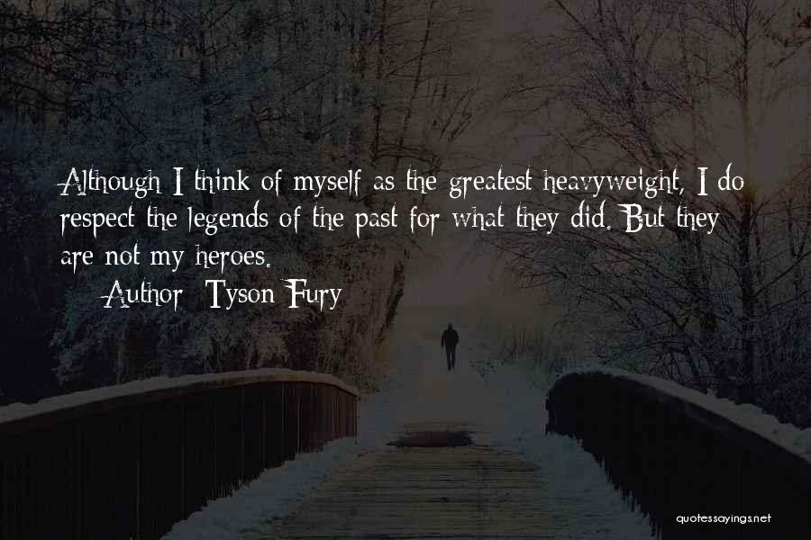 Tyson Fury Quotes: Although I Think Of Myself As The Greatest Heavyweight, I Do Respect The Legends Of The Past For What They