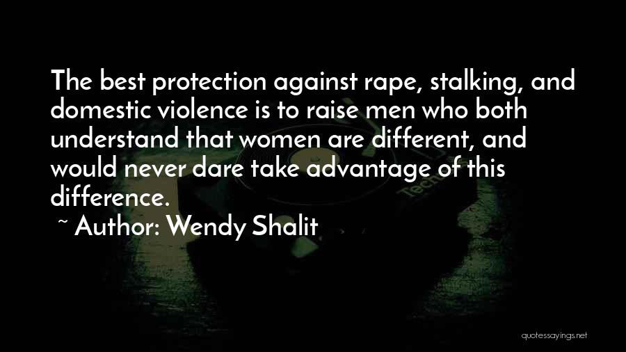 Wendy Shalit Quotes: The Best Protection Against Rape, Stalking, And Domestic Violence Is To Raise Men Who Both Understand That Women Are Different,