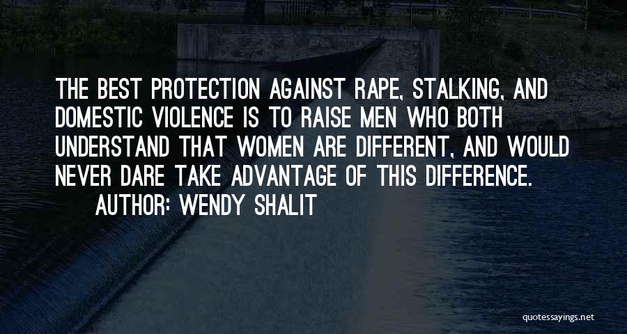 Wendy Shalit Quotes: The Best Protection Against Rape, Stalking, And Domestic Violence Is To Raise Men Who Both Understand That Women Are Different,