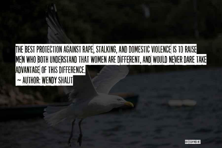 Wendy Shalit Quotes: The Best Protection Against Rape, Stalking, And Domestic Violence Is To Raise Men Who Both Understand That Women Are Different,