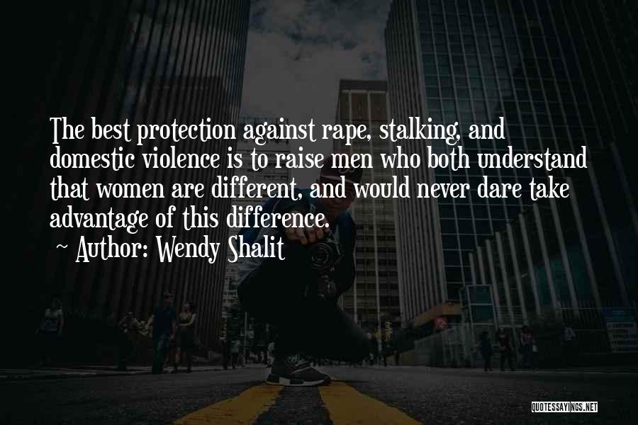 Wendy Shalit Quotes: The Best Protection Against Rape, Stalking, And Domestic Violence Is To Raise Men Who Both Understand That Women Are Different,