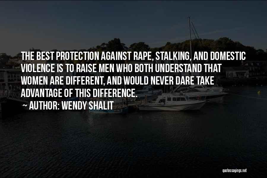 Wendy Shalit Quotes: The Best Protection Against Rape, Stalking, And Domestic Violence Is To Raise Men Who Both Understand That Women Are Different,