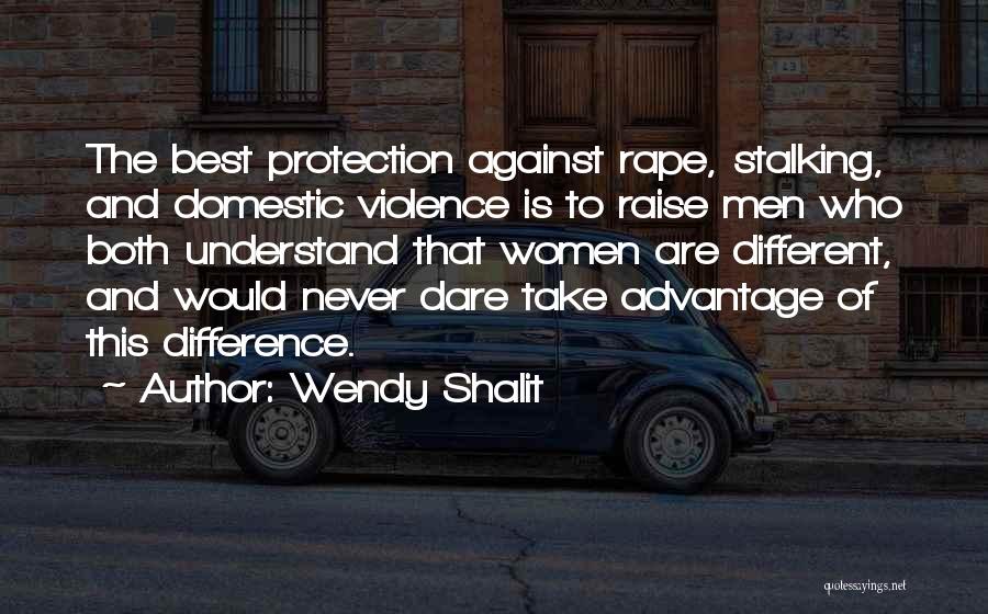 Wendy Shalit Quotes: The Best Protection Against Rape, Stalking, And Domestic Violence Is To Raise Men Who Both Understand That Women Are Different,