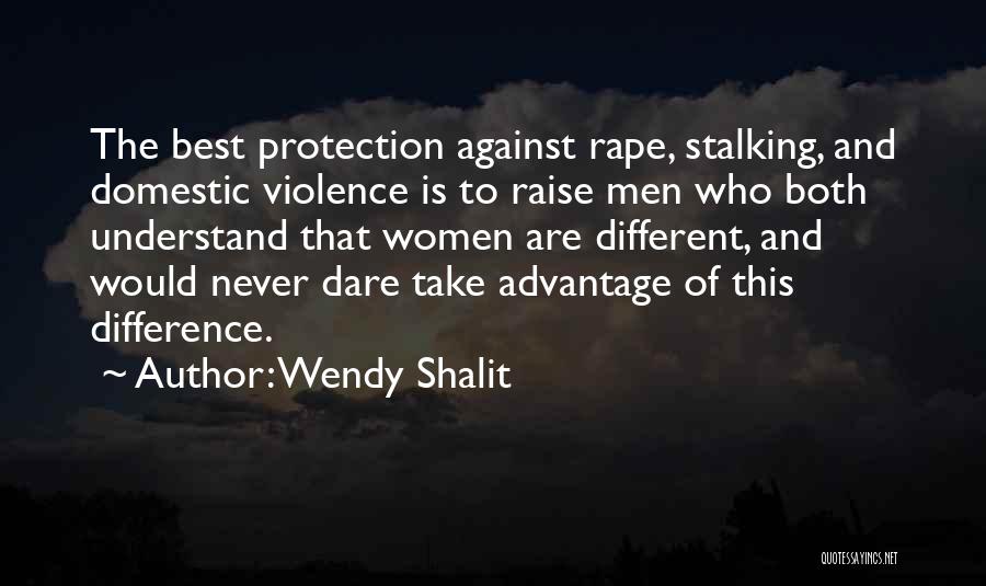 Wendy Shalit Quotes: The Best Protection Against Rape, Stalking, And Domestic Violence Is To Raise Men Who Both Understand That Women Are Different,