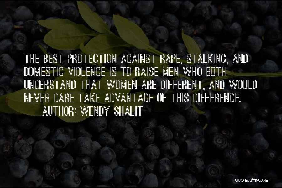 Wendy Shalit Quotes: The Best Protection Against Rape, Stalking, And Domestic Violence Is To Raise Men Who Both Understand That Women Are Different,