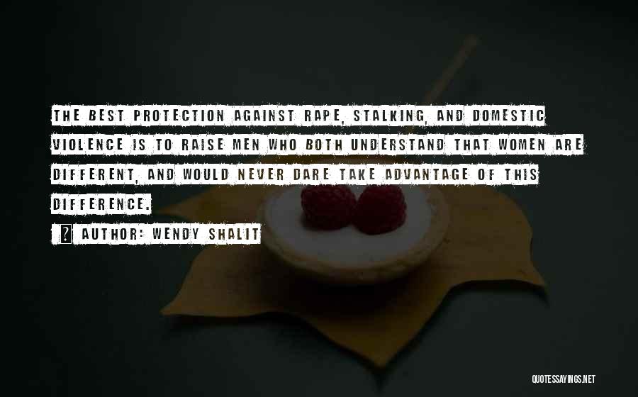 Wendy Shalit Quotes: The Best Protection Against Rape, Stalking, And Domestic Violence Is To Raise Men Who Both Understand That Women Are Different,