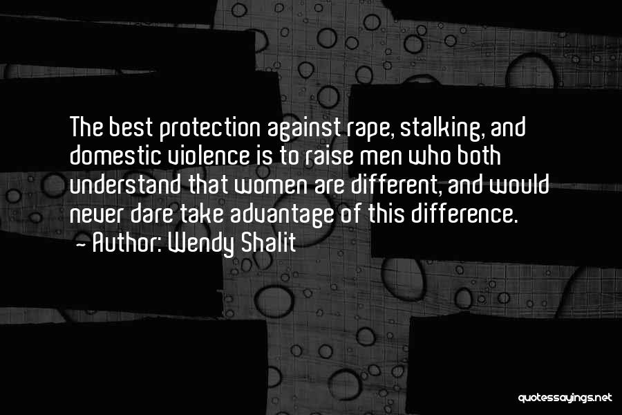 Wendy Shalit Quotes: The Best Protection Against Rape, Stalking, And Domestic Violence Is To Raise Men Who Both Understand That Women Are Different,