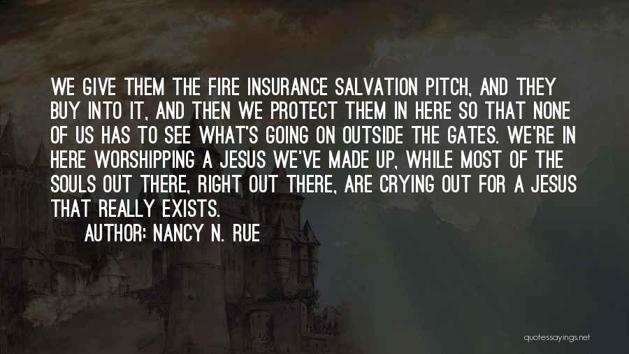 Nancy N. Rue Quotes: We Give Them The Fire Insurance Salvation Pitch, And They Buy Into It, And Then We Protect Them In Here