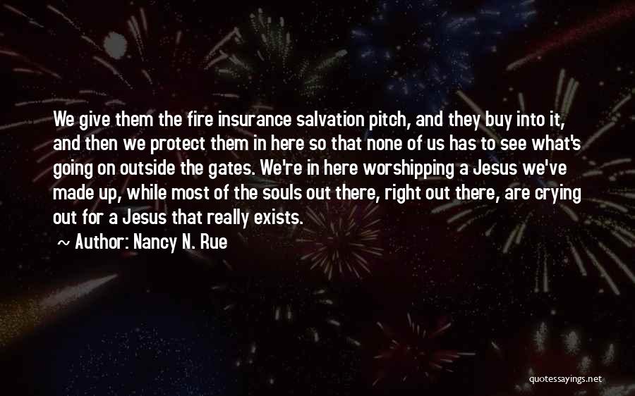 Nancy N. Rue Quotes: We Give Them The Fire Insurance Salvation Pitch, And They Buy Into It, And Then We Protect Them In Here