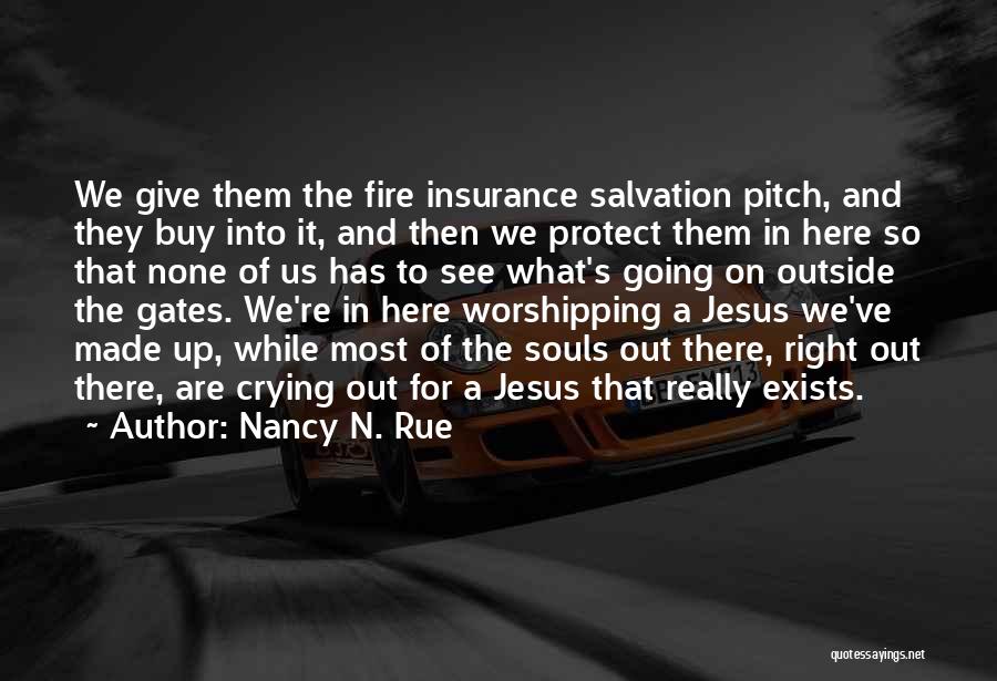 Nancy N. Rue Quotes: We Give Them The Fire Insurance Salvation Pitch, And They Buy Into It, And Then We Protect Them In Here