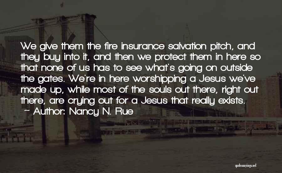 Nancy N. Rue Quotes: We Give Them The Fire Insurance Salvation Pitch, And They Buy Into It, And Then We Protect Them In Here
