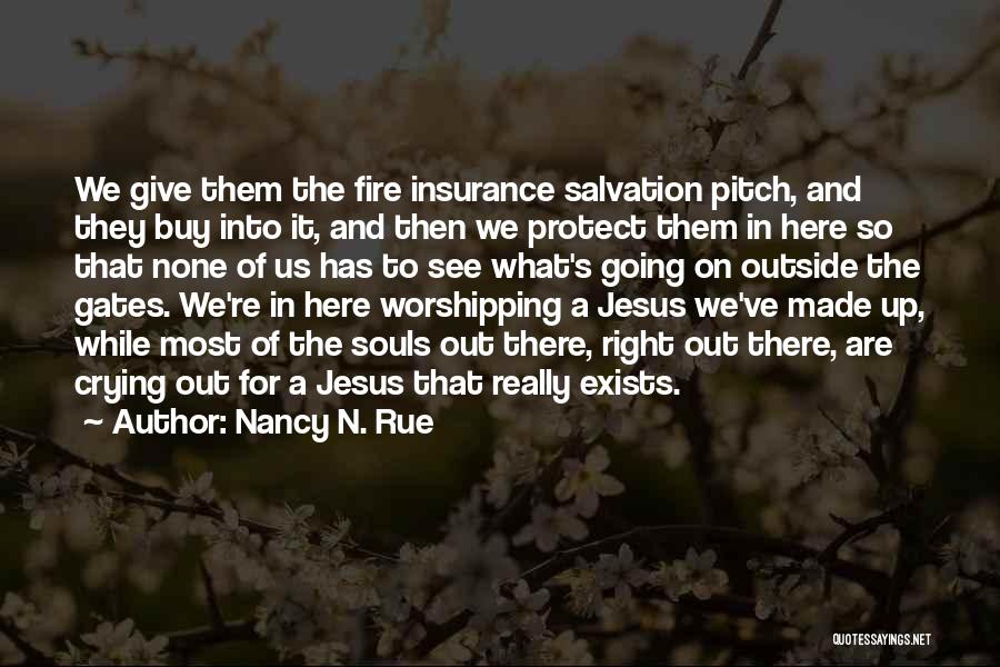 Nancy N. Rue Quotes: We Give Them The Fire Insurance Salvation Pitch, And They Buy Into It, And Then We Protect Them In Here