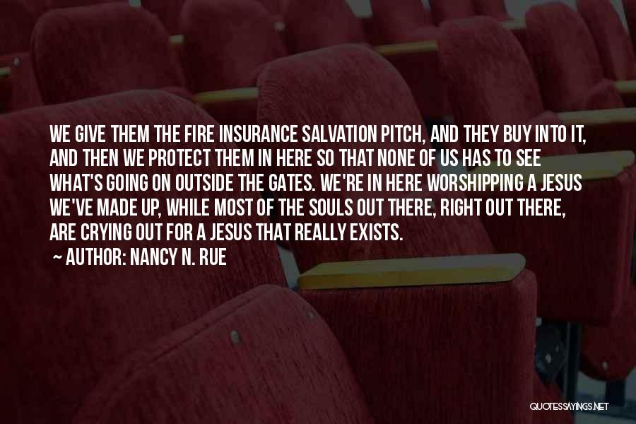 Nancy N. Rue Quotes: We Give Them The Fire Insurance Salvation Pitch, And They Buy Into It, And Then We Protect Them In Here