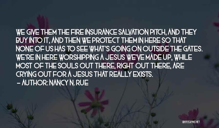 Nancy N. Rue Quotes: We Give Them The Fire Insurance Salvation Pitch, And They Buy Into It, And Then We Protect Them In Here