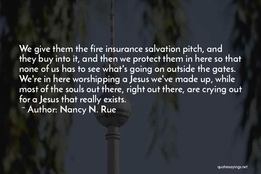 Nancy N. Rue Quotes: We Give Them The Fire Insurance Salvation Pitch, And They Buy Into It, And Then We Protect Them In Here