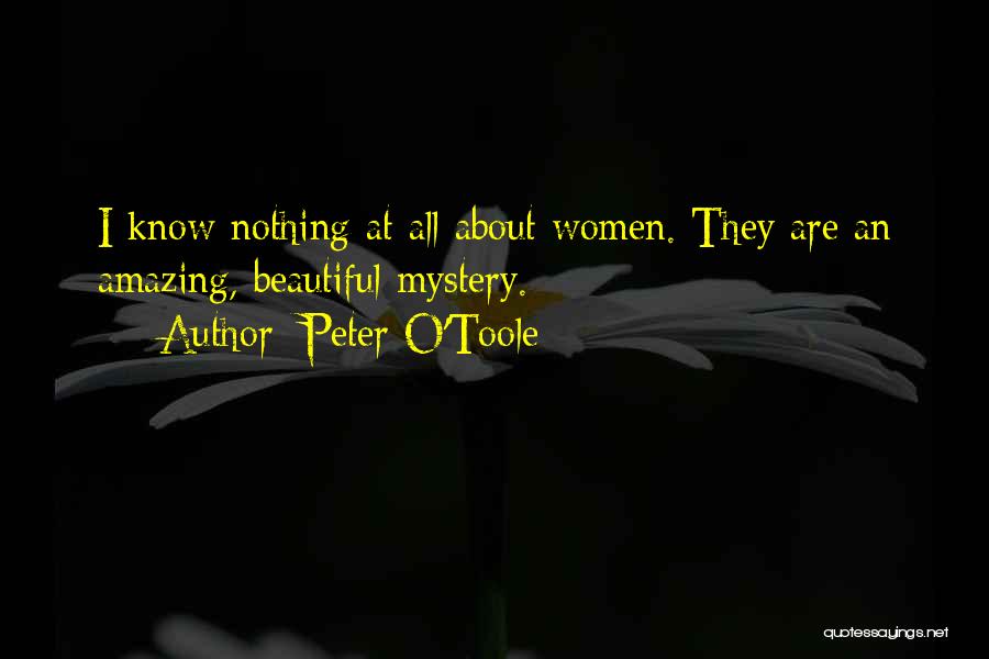 Peter O'Toole Quotes: I Know Nothing At All About Women. They Are An Amazing, Beautiful Mystery.