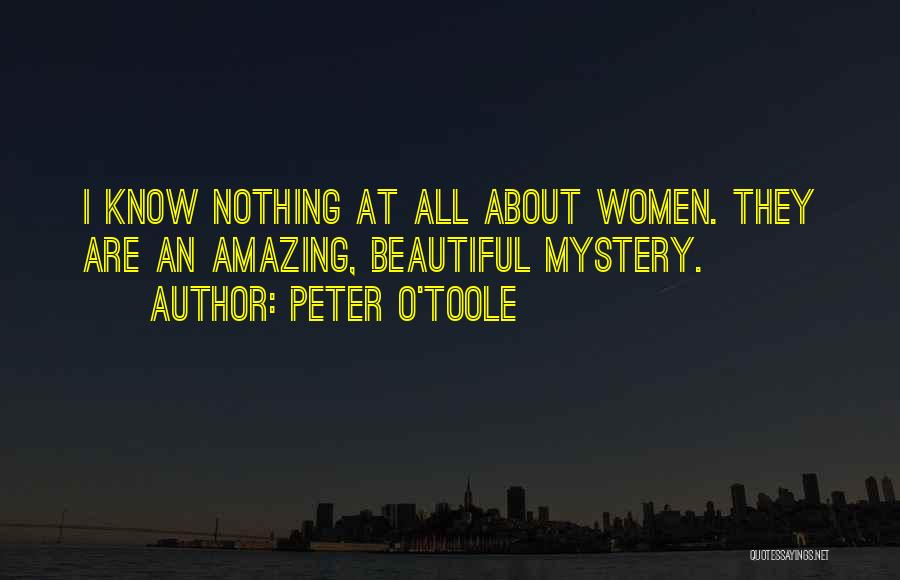 Peter O'Toole Quotes: I Know Nothing At All About Women. They Are An Amazing, Beautiful Mystery.