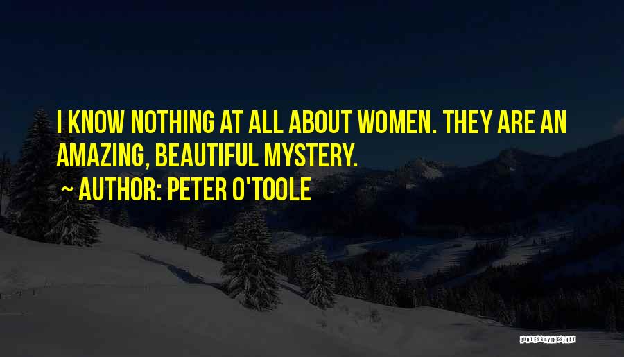 Peter O'Toole Quotes: I Know Nothing At All About Women. They Are An Amazing, Beautiful Mystery.