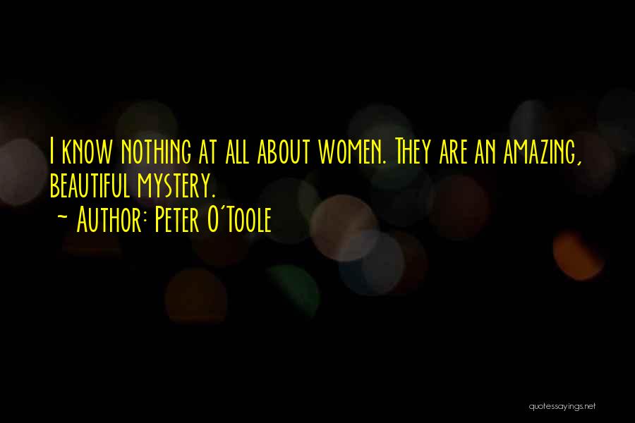 Peter O'Toole Quotes: I Know Nothing At All About Women. They Are An Amazing, Beautiful Mystery.