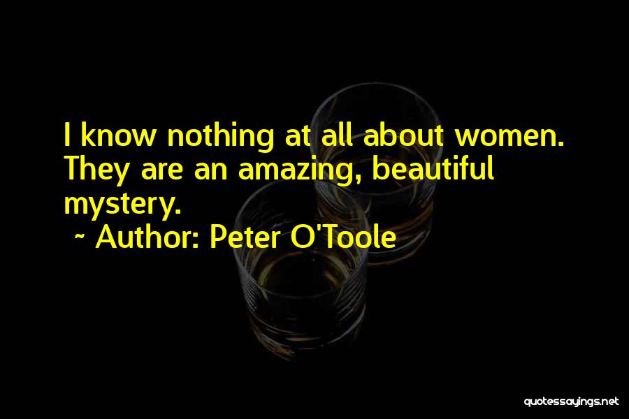 Peter O'Toole Quotes: I Know Nothing At All About Women. They Are An Amazing, Beautiful Mystery.