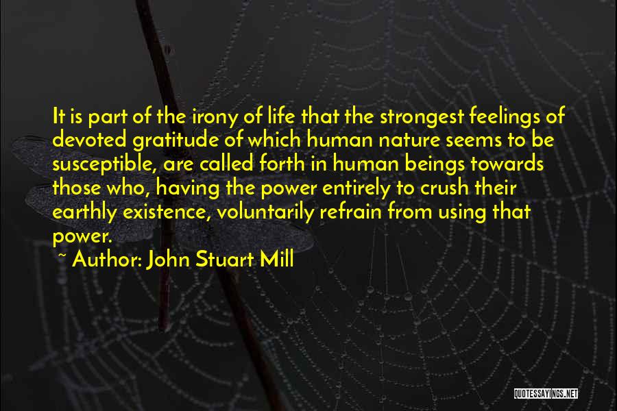 John Stuart Mill Quotes: It Is Part Of The Irony Of Life That The Strongest Feelings Of Devoted Gratitude Of Which Human Nature Seems