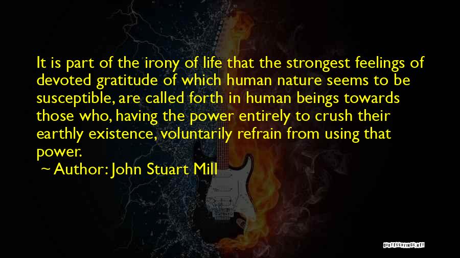 John Stuart Mill Quotes: It Is Part Of The Irony Of Life That The Strongest Feelings Of Devoted Gratitude Of Which Human Nature Seems