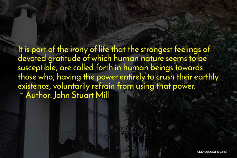 John Stuart Mill Quotes: It Is Part Of The Irony Of Life That The Strongest Feelings Of Devoted Gratitude Of Which Human Nature Seems