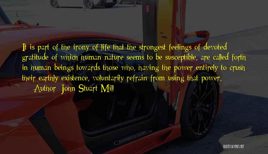 John Stuart Mill Quotes: It Is Part Of The Irony Of Life That The Strongest Feelings Of Devoted Gratitude Of Which Human Nature Seems