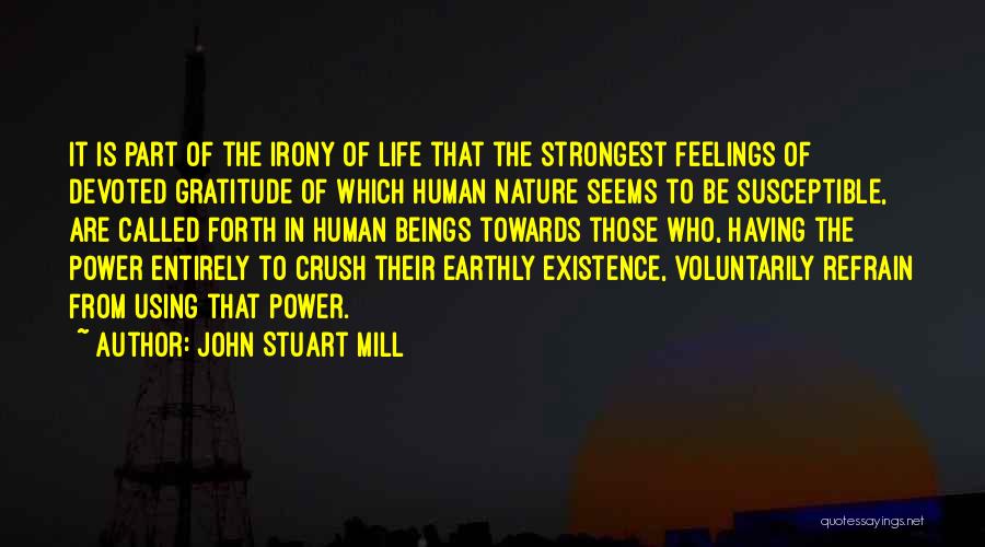 John Stuart Mill Quotes: It Is Part Of The Irony Of Life That The Strongest Feelings Of Devoted Gratitude Of Which Human Nature Seems