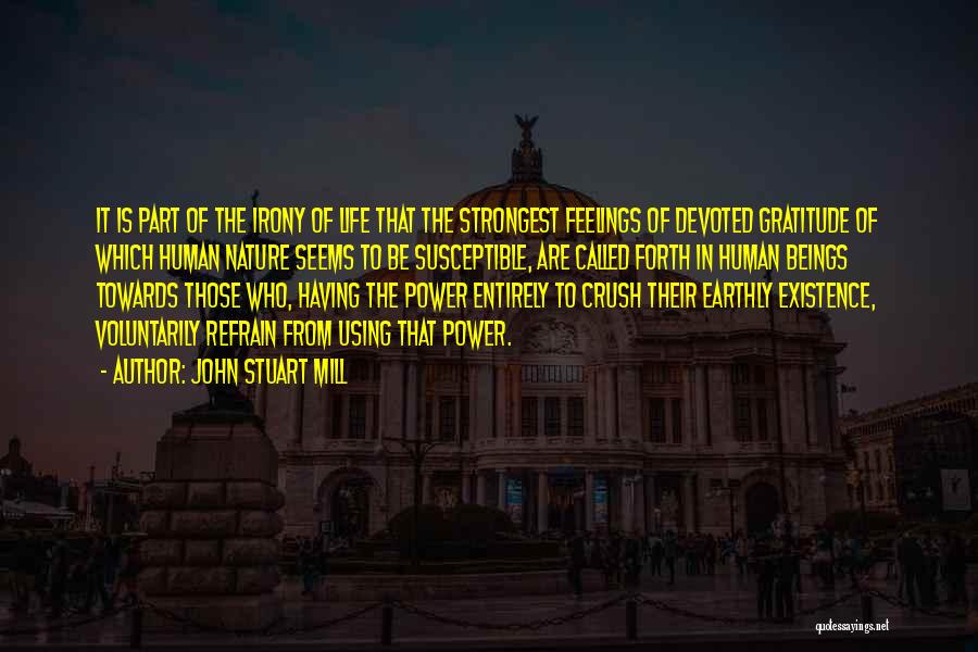 John Stuart Mill Quotes: It Is Part Of The Irony Of Life That The Strongest Feelings Of Devoted Gratitude Of Which Human Nature Seems