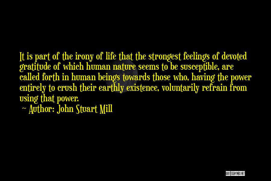 John Stuart Mill Quotes: It Is Part Of The Irony Of Life That The Strongest Feelings Of Devoted Gratitude Of Which Human Nature Seems