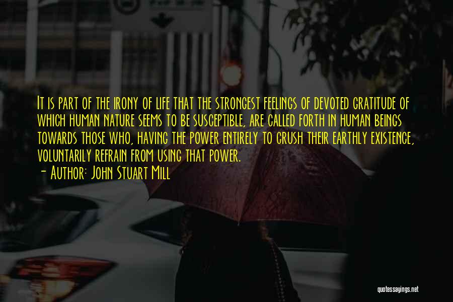 John Stuart Mill Quotes: It Is Part Of The Irony Of Life That The Strongest Feelings Of Devoted Gratitude Of Which Human Nature Seems