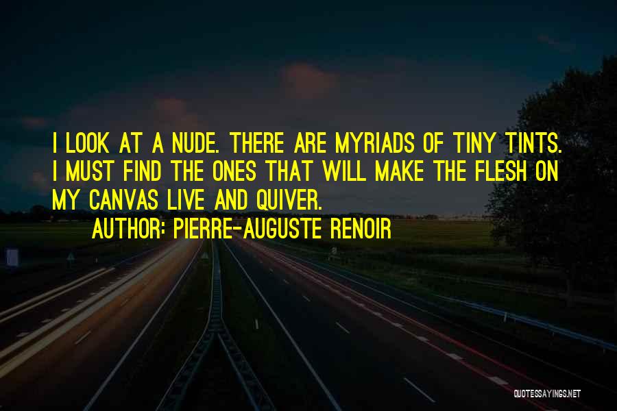 Pierre-Auguste Renoir Quotes: I Look At A Nude. There Are Myriads Of Tiny Tints. I Must Find The Ones That Will Make The